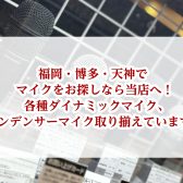 福岡・博多・天神でマイクをお探しなら当店へ！各種ダイナミックマイク、コンデンサーマイク取り揃えています！