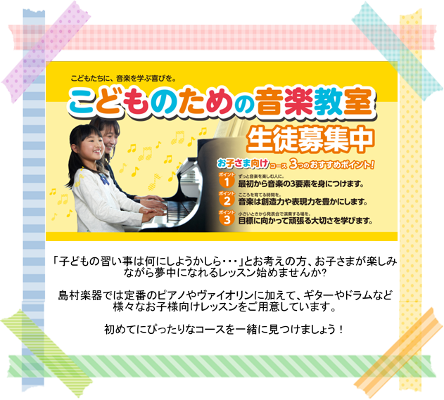 *【こどものための音楽教室】生徒募集中! [https://www.shimamura.co.jp/lesson/about/kids.html::title=◆島村楽器お子さま向けコースの特徴はこちら！] [https://www.shimamura.co.jp/lesson/pickup/cat […]