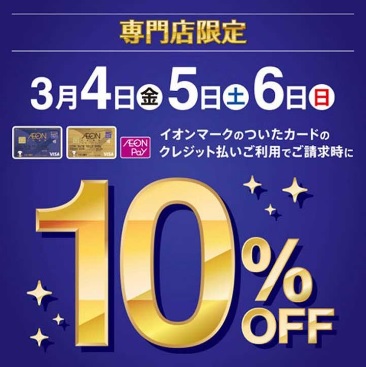 イオンクレジットで10%OFF！ 2022年3月4日(金)～6日(日)の期間、イオンマークのついたカードのクレジット払いご利用でご請求時に10%OFFとなります。ぜひこの機会をお見逃しなく！ キャンペーンの詳細はこちらをご確認ください。