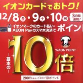 12/8(金)・9(土)・10(日) イオンカード　ポイント10倍キャンペーン開催！