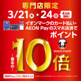 2024/3/21(木)～24(日)専門店限定 イオンカード WAONポイント10倍！キャンペーン開催
