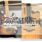 【趣味でギターを始める方必見！】アコギとエレキの違いって？～自分にピッタリなギターってどんな種類？～