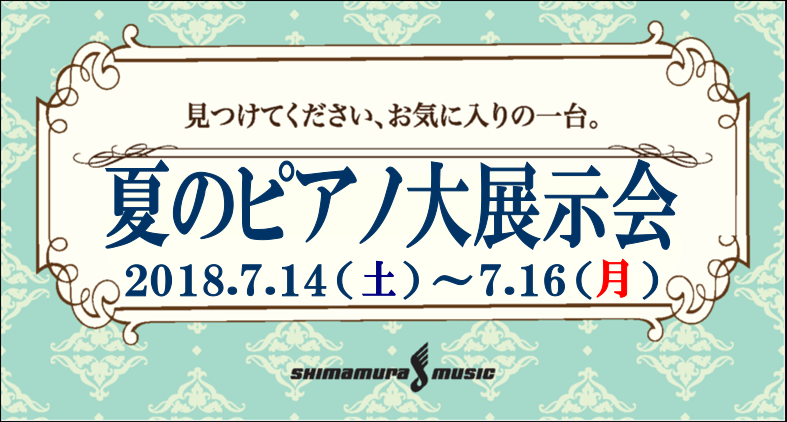6/29更新！夏のピアノ大展示会開催決定！7月14日(土)～16日(祝・月)