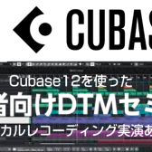 Cubase12を使った初心者向けDTMセミナー　 ~ボーカルレコーディング実演あり~ 開催！