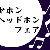 【フェア情報】イヤホン・ヘッドホンフェア開催！