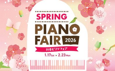 【🌸初春ピアノフェア開催中！🌸2026年2月23日（月・祝）まで】