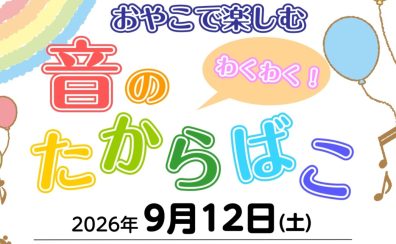 【イベント情報】おやこで楽しむ!わくわく!音のたからばこ♪