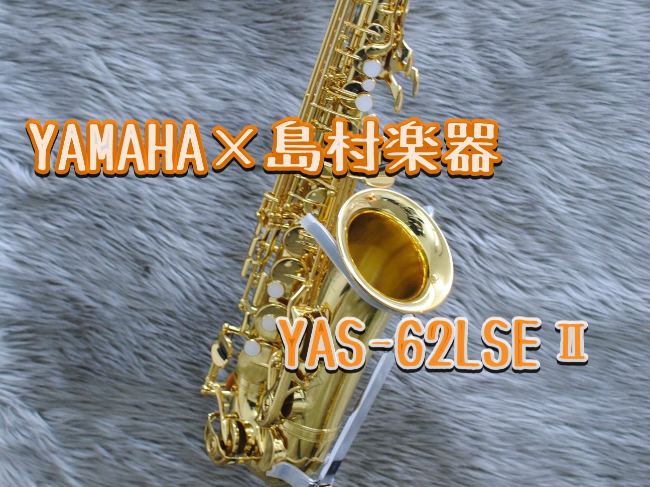 【アルトサックス】YAMAHA×島村楽器コラボレーションモデル『YAS-62LSEⅡ』発売中！