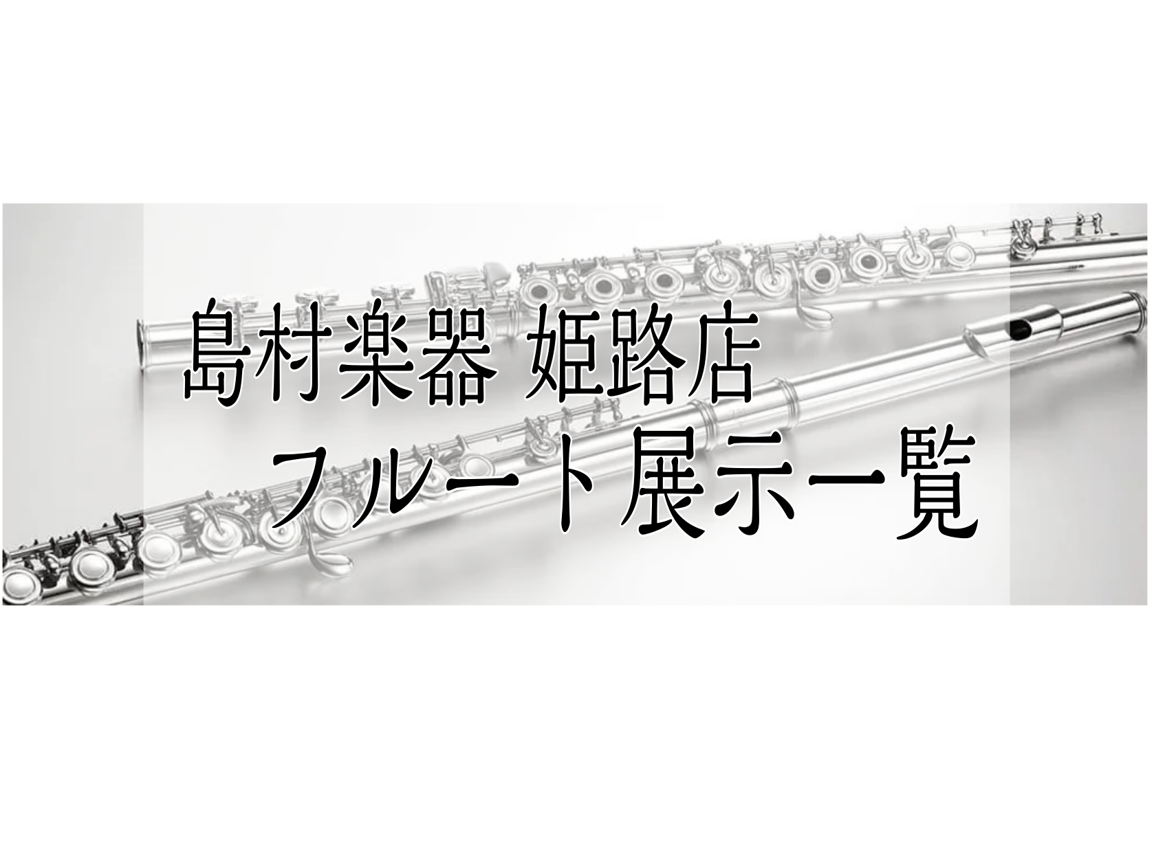 姫路・明石・赤穂・加古川・高砂…】管楽器『フルート』展示一覧｜島村