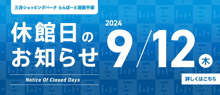 日頃より島村楽器ららぽーと湘南平塚店をご利用いただき誠にありがとうございます。ららぽーと湘南平塚の休館日に伴い、下記の日程で当店も休業となります。 日程：2024年9月12日（木） お客様にはご不便をお掛けいたしますが、何卒ご理解賜りますようお願い申し上げます。