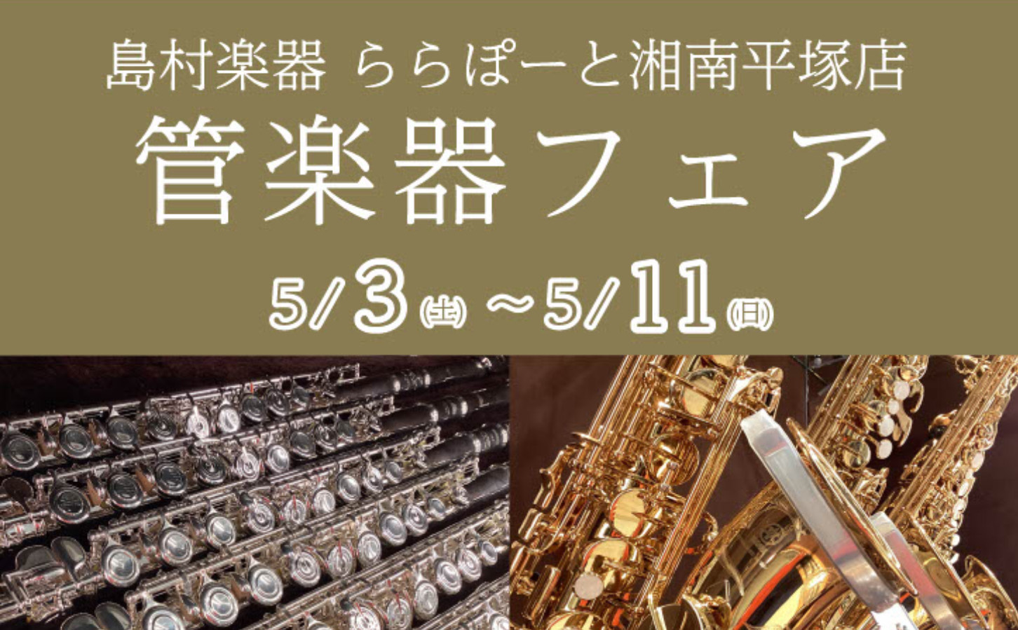 CONTENTS管楽器フェア開催！展示予定ラインナップ　イベントのご案内ご予約はこちらから管楽器フェア開催！ この度、ららぽーと湘南平塚店で2025年5月3日(土)～11日(日)管楽器フェアを開催いたします！ この機会にぜひご覧くださいませ。 展示予定ラインナップ　 ■フルート ■クラリネット ■ア […]