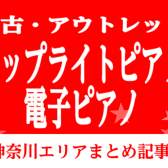 【中古/アウトレット 電子ピアノ・アップライトピアノ】神奈川クリアランス商品情報まとめ