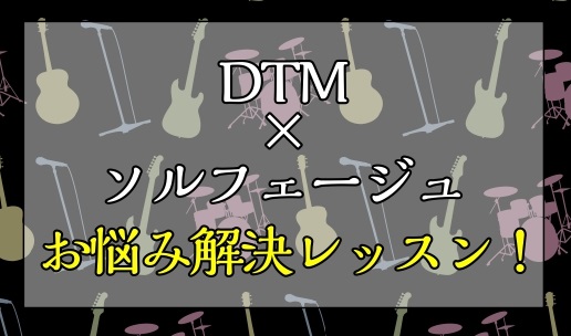 DTM×ソルフェージュ<br />
お悩み解決レッスン！