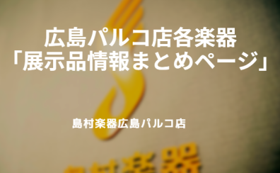 広島パルコ店各楽器の「展示品情報まとめ」はこちら！！