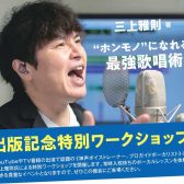三上雅則 氏『”ホンモノ”になれる最強歌唱術』　特別ワークショップ開催します！