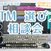 【毎週末開催】DTM選び方相談会実施中♪