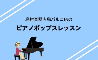 【広島／ピアノポップスレッスン】憧れの1曲を弾いてみませんか？/4月更新