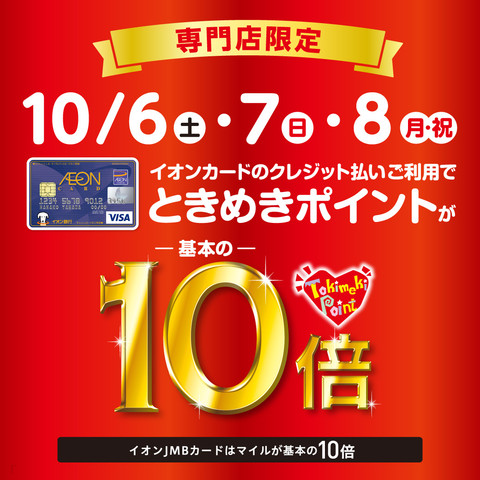 *ときめきポイント10倍!! 日程：10月6日(土)～8日(月・祝) イオンカードのクレジット払いで基本のときめきポイント10倍!! **イオンカードおトクな3日間！ 期間中、イオンモール専門店対象のイオンカードの クレジットでお支払いいただくとときめきポイント[!!10倍!!]プレゼントいたします […]