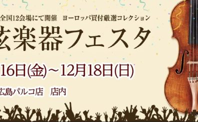 第32回　弦楽器フェスタ in 広島パルコ 12/16(金)～12/18(日)