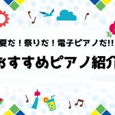 夏だ！祭りだ！電子ピアノだ！！〜おすすめピアノ紹介始めます〜