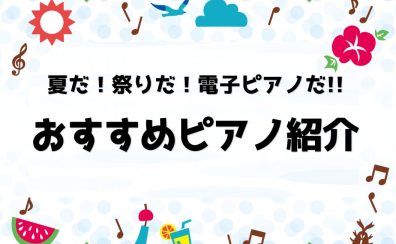 夏だ！祭りだ！電子ピアノだ！！〜おすすめピアノ紹介始めます〜