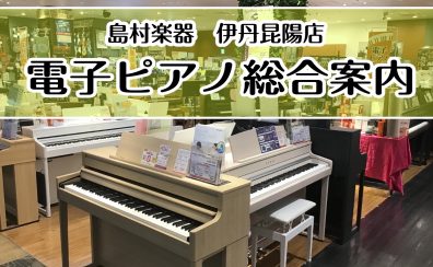 【電子ピアノ総合案内】2025/3/15更新！ピアノを選ぶなら島村楽器伊丹昆陽店へ♪（伊丹市・宝塚市・尼崎市・豊中市・川西市・箕面市）