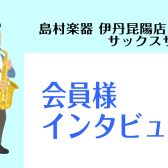 伊丹昆陽店サックスサロン　会員様インタビュー！