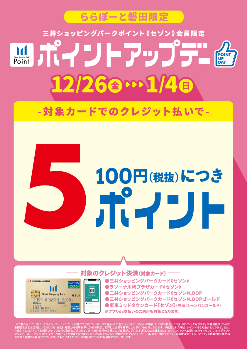 三井ショッピングパークポイント情報 12/26(金)～1/4(日)の期間、三井ショッピングパークポイント ポイントアップデーを開催！対象カードでのクレジット払いで、通常100円(税抜)につき2ポイントのところ、期間中は5ポイント！ お得なこの機会にぜひ、ららぽーと磐田でのお買い物をお楽しみください。 [&hellip;]