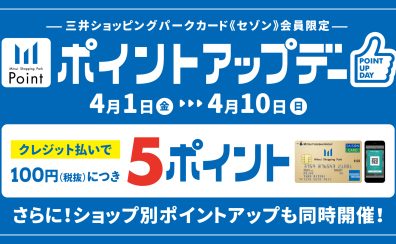 【ポイントアップ】4月1(金)〜4月10(日)までの期間中、三井ショッピングパークカード《セゾン》でのお支払いでお得にお買い物！