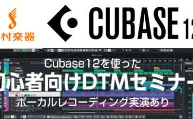 Cubase12を使った初心者向けDTMセミナー　 ~ボーカルレコーディング実演あり~ 開催決定！