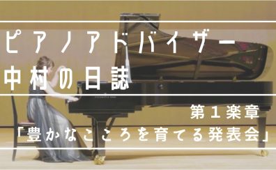 【ピアノアドバイザー中村の日誌♪第1楽章】「豊かなこころを育てるピアノ発表会」