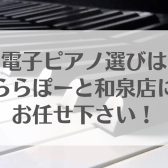 電子ピアノ選びは島村楽器ららぽーと和泉店にお任せください♪