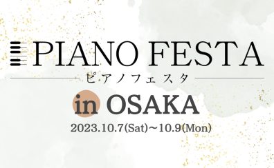 【ピアノフェスタ2023】10/7(土)-10/9(月・祝)～PIANO FESTA 2023 in OSAKA 総合案内～