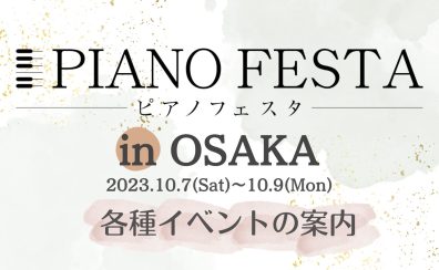 【ピアノフェスタ2023】10/7(土)-10/9(月・祝)～PIANO FESTA 2023 in OSAKA　イベント案内～