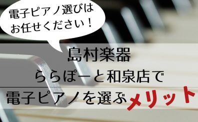 【電子ピアノ】南大阪、和泉市でピアノをご検討中なら島村楽器ららぽーと和泉店へ！
