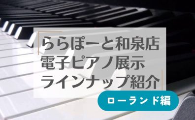 9/1更新！【電子ピアノ】和泉店展示ピアノ紹介☆ローランド編☆