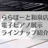 3/31更新！【電子ピアノ】和泉店展示ピアノ紹介☆総合ページ☆