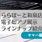 9/1更新！【電子ピアノ】和泉店展示ピアノ紹介☆ヤマハ編☆