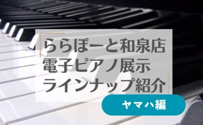 9/1更新！【電子ピアノ】和泉店展示ピアノ紹介☆ヤマハ編☆