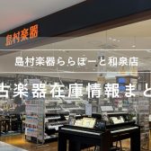 島村楽器 ららぽーと和泉店|中古楽器在庫情報まとめ