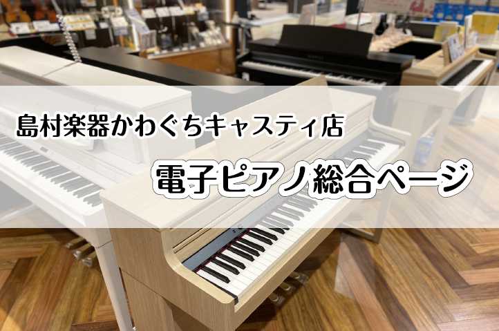 【電子ピアノ総合】川口駅前でお探しの方はかわぐち島村楽器キャスティ店へ※4月22日更新