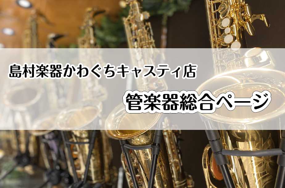 【管楽器総合】楽器選びからお悩み解決まで、管楽器のことならかわぐちキャスティ店へ♬