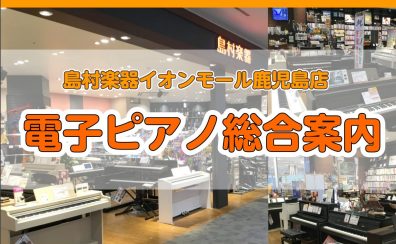 電子ピアノ選びでお悩みの方は、島村楽器イオンモール鹿児島店へお任せください！