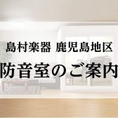 鹿児島県で防音室をお探しなら島村楽器へ。