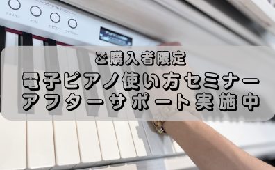 【電子ピアノアフターサポート】ご購入者様向け　使い方セミナー実施中！