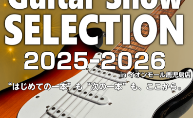 2025ー2026 福岡ギターショーSELECTIONフェア開催決定!