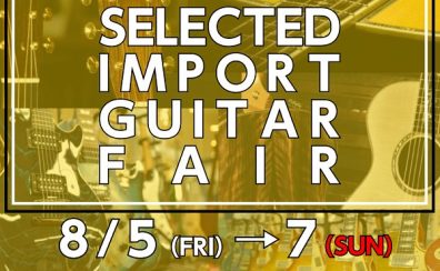 【エレキギター】SELECTED IMPORT GUITAR FAIR開催！！