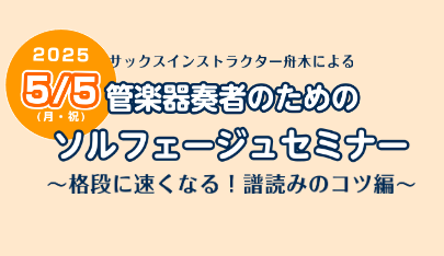 5月5日(月祝)にサックスインストラクター舟木による 管楽器奏者のためのソルフェージュセミナー～格段に早くなる！譜読みのコツ編～を実施します。 管楽器奏者のためのソルフェージュセミナー詳細 「リズムが苦手」「入りのタイミングが分からない」「譜読みに時間がかかってしまう」などなど、管楽器奏者ならではの […]