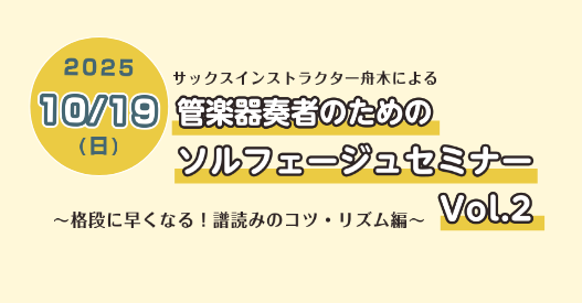 10月19日(日)にサックスインストラクター舟木による 管楽器奏者のためのソルフェージュセミナー～格段に早くなる！譜読みのコツ・リズム編～を実施します。 管楽器奏者のためのソルフェージュセミナー詳細 リズムの仕組み、基本的な音符・休符の読み方捉え方から複雑なリズムの読み解き方までのリズムに特化した内 […]