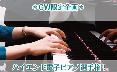 【GW限定企画】ハイエンド電子ピアノ選手権